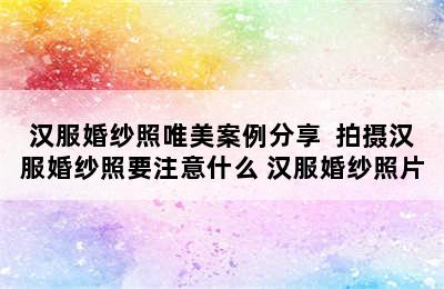 汉服婚纱照唯美案例分享  拍摄汉服婚纱照要注意什么 汉服婚纱照片